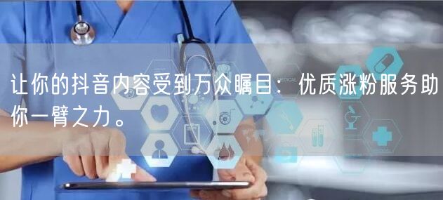 让你的抖音内容受到万众瞩目：优质涨粉服务助你一臂之力。