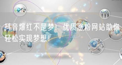 抖音爆红不是梦！优质涨粉网站助你轻松实现梦想！
