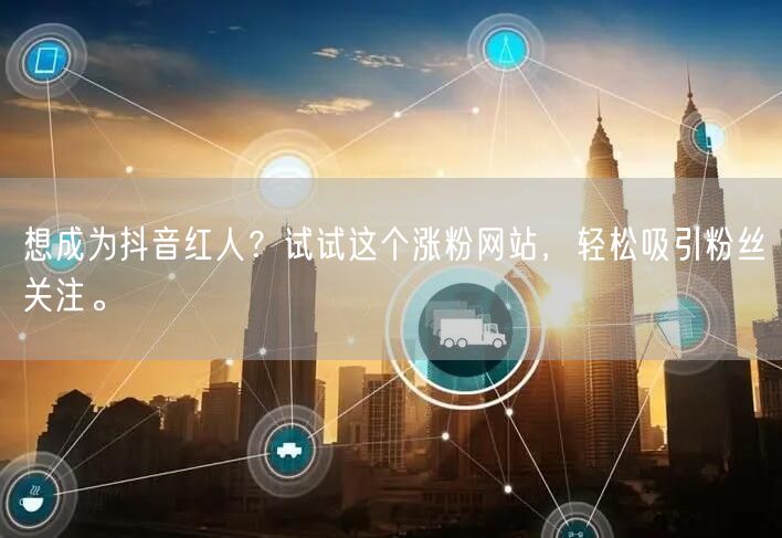 想成为抖音红人？试试这个涨粉网站，轻松吸引粉丝关注。