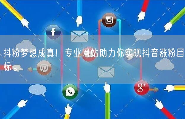 抖粉梦想成真！专业网站助力你实现抖音涨粉目标。