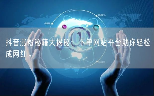抖音涨粉秘籍大揭秘：下单网站平台助你轻松成网红。