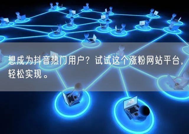 想成为抖音热门用户？试试这个涨粉网站平台，轻松实现。