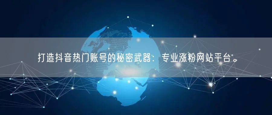打造抖音热门账号的秘密武器：专业涨粉网站平台。
