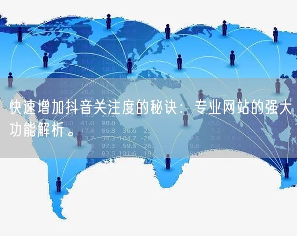 快速增加抖音关注度的秘诀：专业网站的强大功能解析。