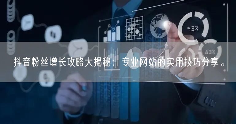 抖音粉丝增长攻略大揭秘：专业网站的实用技巧分享。