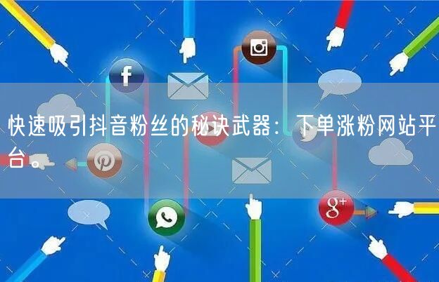 快速吸引抖音粉丝的秘诀武器：下单涨粉网站平台。