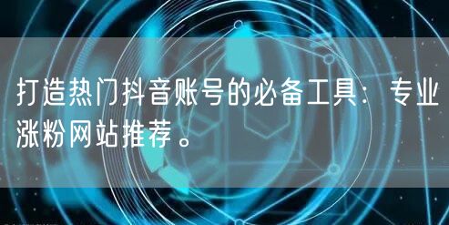 打造热门抖音账号的必备工具：专业涨粉网站推荐。