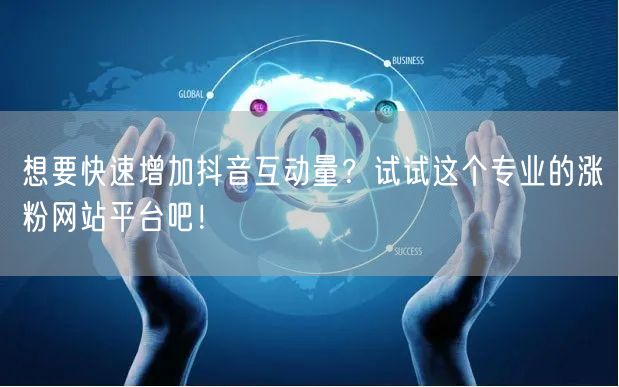 想要快速增加抖音互动量？试试这个专业的涨粉网站平台吧！