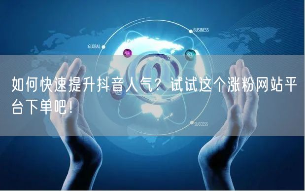 如何快速提升抖音人气？试试这个涨粉网站平台下单吧！