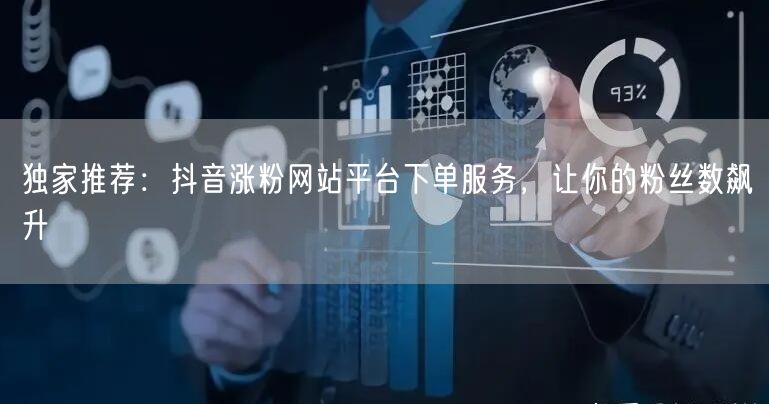 独家推荐：抖音涨粉网站平台下单服务，让你的粉丝数飙升