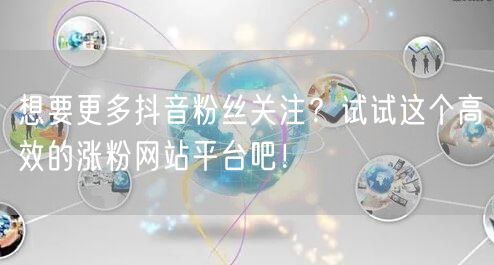 想要更多抖音粉丝关注？试试这个高效的涨粉网站平台吧！