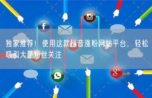 独家推荐！使用这款抖音涨粉网站平台，轻松吸引大量粉丝关注