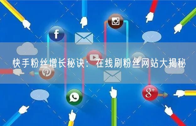 快手粉丝增长秘诀：在线刷粉丝网站大揭秘