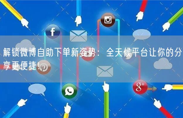 解锁微博自助下单新姿势：全天候平台让你的分享更便捷！
