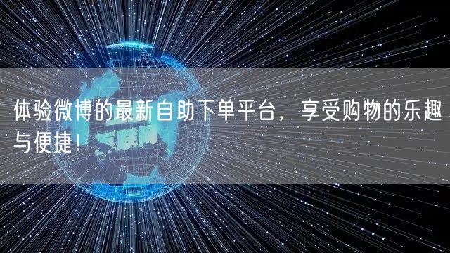 体验微博的最新自助下单平台，享受购物的乐趣与便捷！