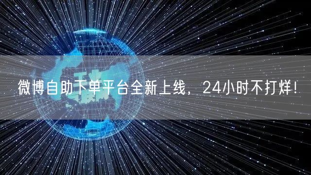 微博自助下单平台全新上线，24小时不打烊！