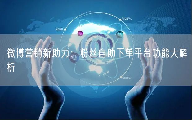微博营销新助力：粉丝自助下单平台功能大解析