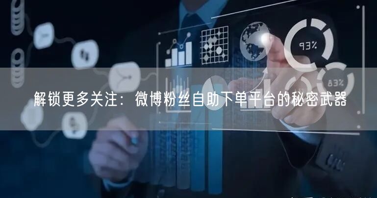 解锁更多关注：微博粉丝自助下单平台的秘密武器
