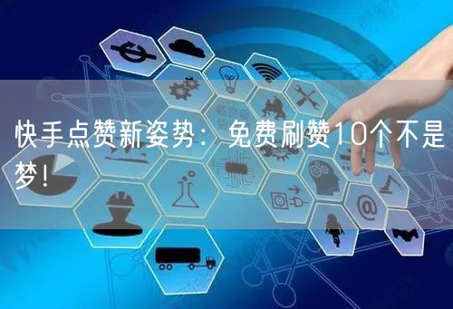 快手点赞新姿势：免费刷赞10个不是梦！
