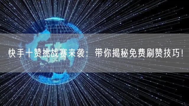 快手十赞挑战赛来袭：带你揭秘免费刷赞技巧！