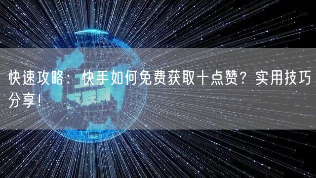 快速攻略：快手如何免费获取十点赞？实用技巧分享！