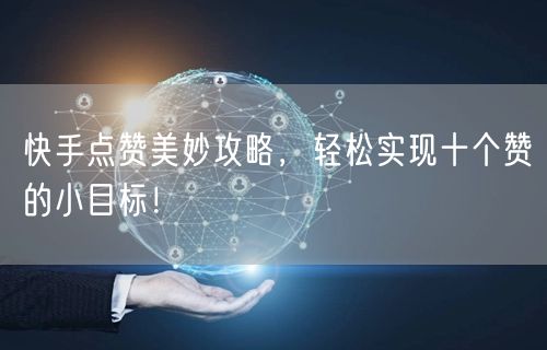 快手点赞美妙攻略，轻松实现十个赞的小目标！