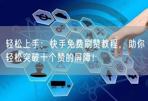 轻松上手：快手免费刷赞教程，助你轻松突破十个赞的屏障！