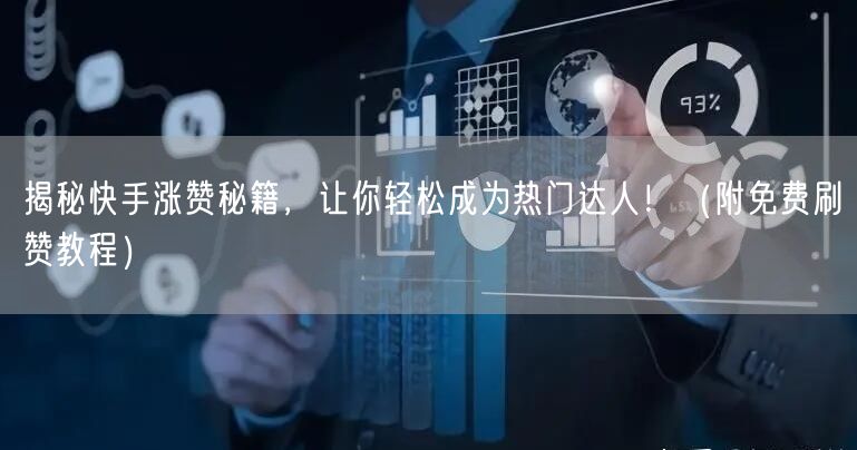 揭秘快手涨赞秘籍，让你轻松成为热门达人！（附免费刷赞教程）