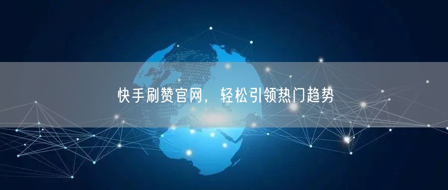 快手刷赞官网，轻松引领热门趋势