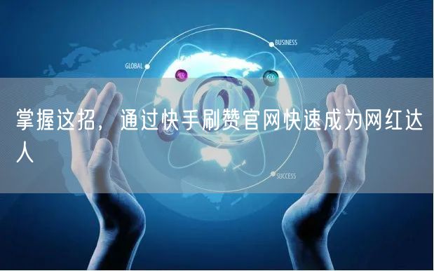 掌握这招，通过快手刷赞官网快速成为网红达人