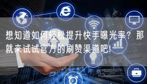 想知道如何轻松提升快手曝光率？那就来试试官方的刷赞渠道吧!