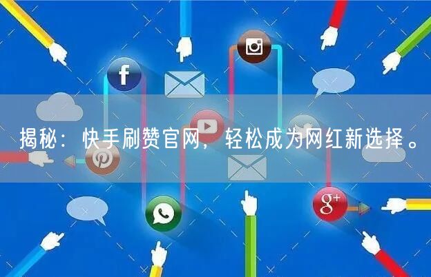 揭秘：快手刷赞官网，轻松成为网红新选择。