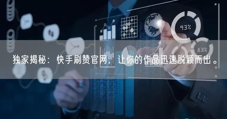独家揭秘：快手刷赞官网，让你的作品迅速脱颖而出。