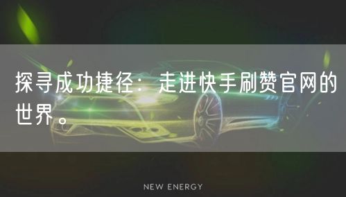 探寻成功捷径：走进快手刷赞官网的世界。
