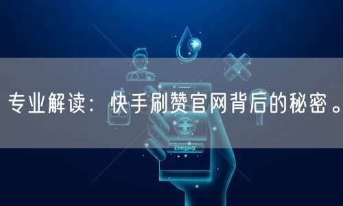 专业解读：快手刷赞官网背后的秘密。
