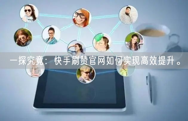 一探究竟：快手刷赞官网如何实现高效提升。