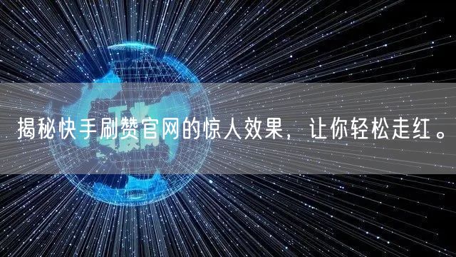 揭秘快手刷赞官网的惊人效果，让你轻松走红。