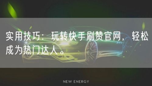 实用技巧：玩转快手刷赞官网，轻松成为热门达人。