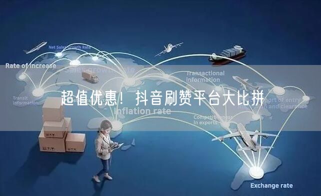 超值优惠！抖音刷赞平台大比拼