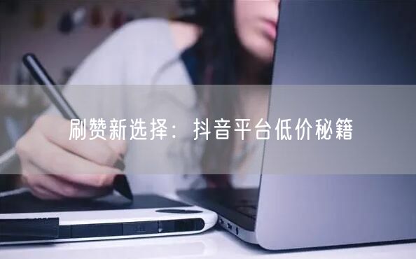 刷赞新选择：抖音平台低价秘籍