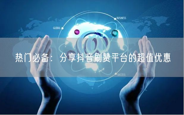 热门必备：分享抖音刷赞平台的超值优惠