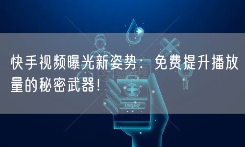 快手视频曝光新姿势：免费提升播放量的秘密武器！