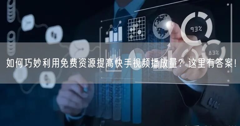 如何巧妙利用免费资源提高快手视频播放量？这里有答案！