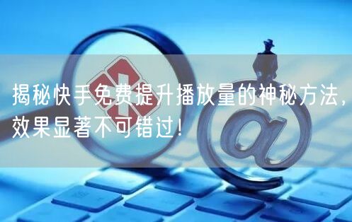 揭秘快手免费提升播放量的神秘方法，效果显著不可错过！