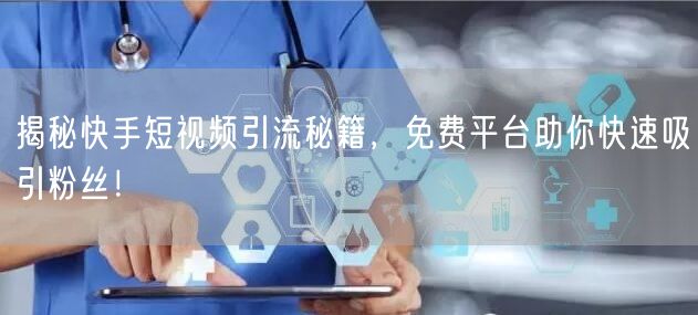 揭秘快手短视频引流秘籍，免费平台助你快速吸引粉丝！
