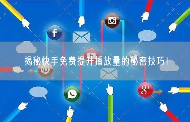 揭秘快手免费提升播放量的秘密技巧！