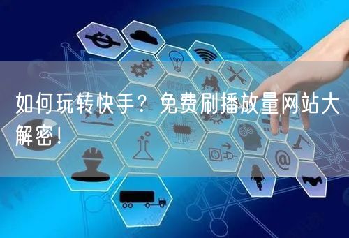 如何玩转快手？免费刷播放量网站大解密！