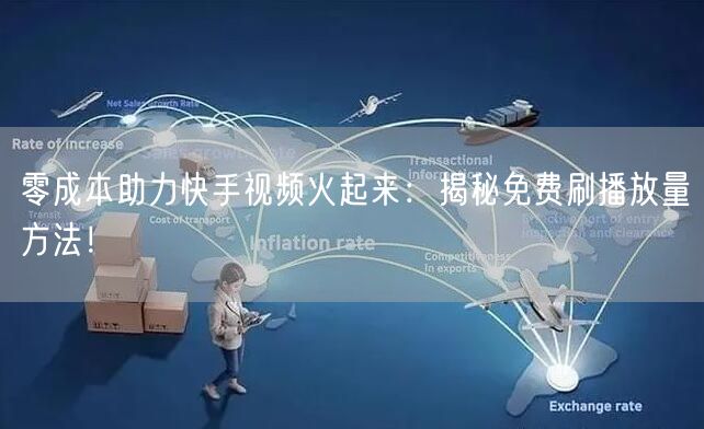 零成本助力快手视频火起来：揭秘免费刷播放量方法！