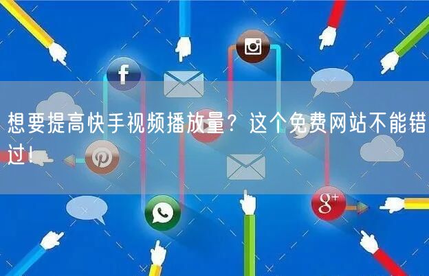 想要提高快手视频播放量？这个免费网站不能错过！