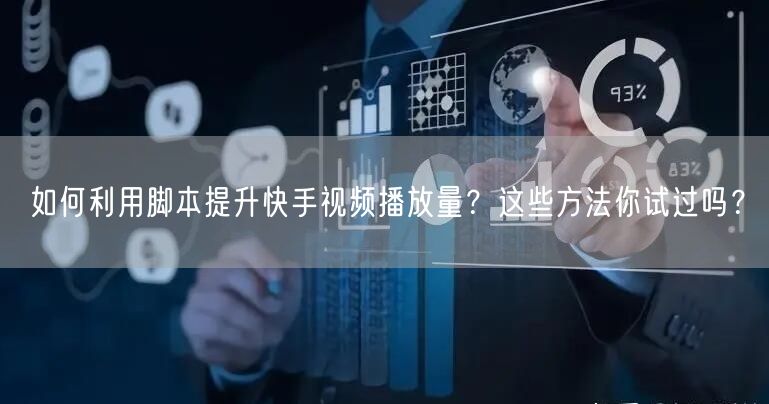 如何利用脚本提升快手视频播放量？这些方法你试过吗？